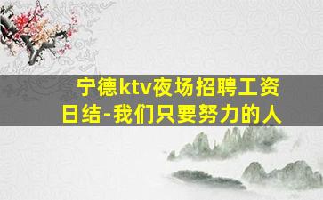 宁德ktv夜场招聘工资日结-我们只要努力的人