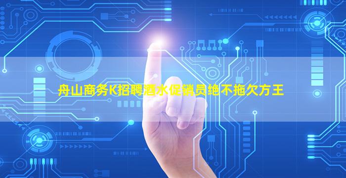 舟山商务K招聘酒水促销员绝不拖欠方王